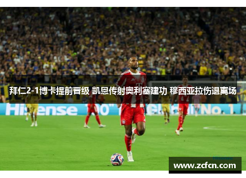拜仁2-1博卡提前晋级 凯恩传射奥利塞建功 穆西亚拉伤退离场