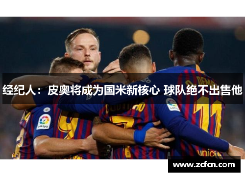 经纪人：皮奥将成为国米新核心 球队绝不出售他