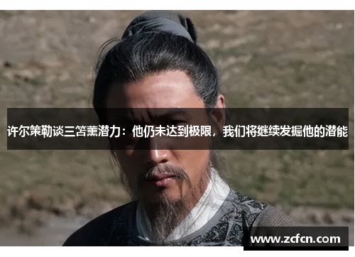 许尔策勒谈三笘薰潜力：他仍未达到极限，我们将继续发掘他的潜能